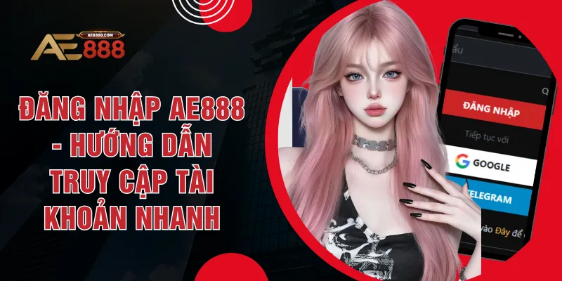 Đăng Nhập AE888 - Hướng Dẫn Truy Cập Tài Khoản Nhanh