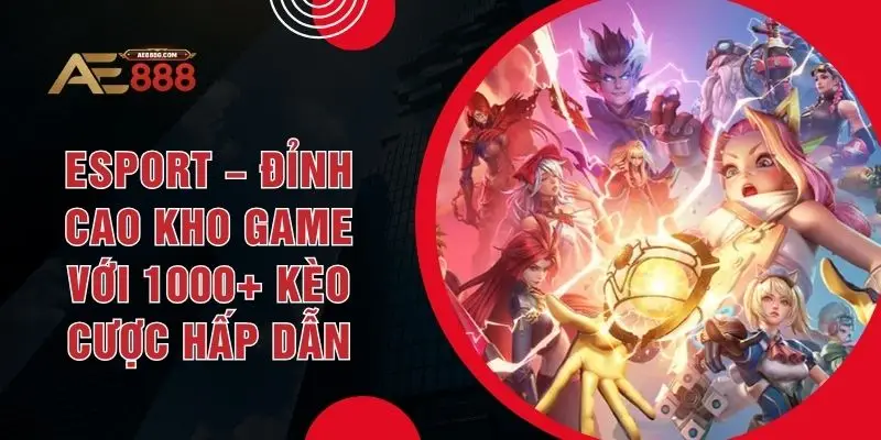 Esport – Đỉnh Cao Kho Game Với 1000+ Kèo Cược Hấp Dẫn